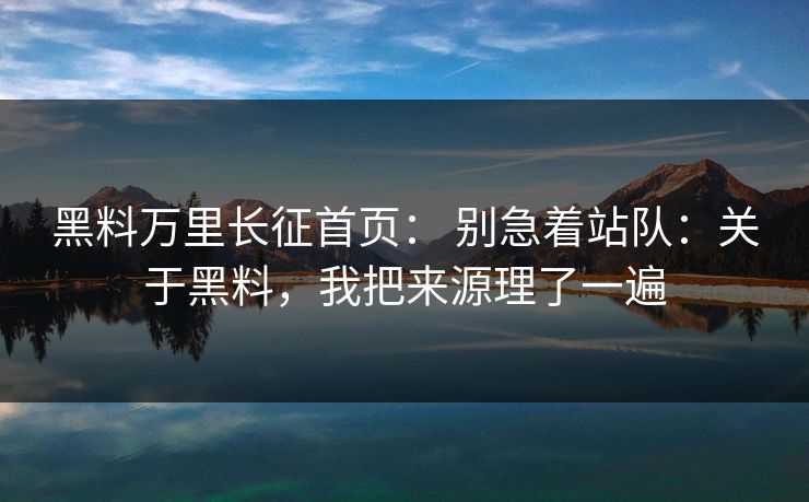 黑料万里长征首页： 别急着站队：关于黑料，我把来源理了一遍