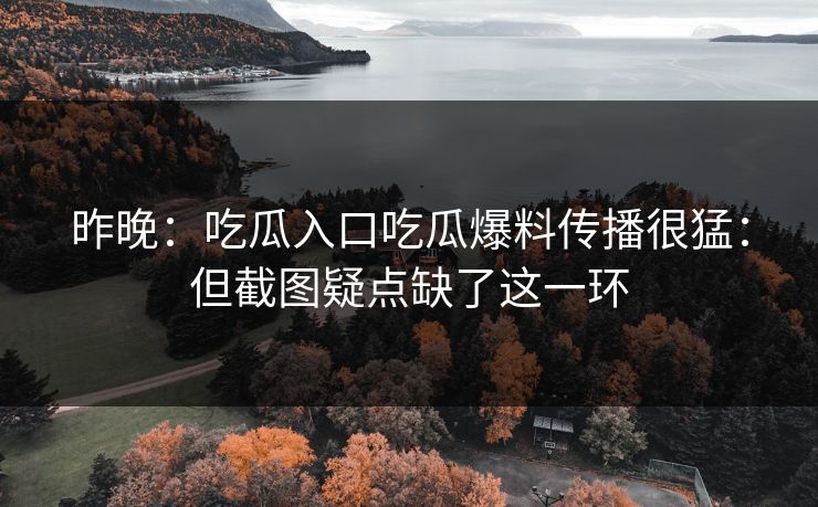 昨晚：吃瓜入口吃瓜爆料传播很猛：但截图疑点缺了这一环