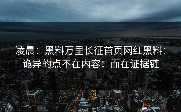 凌晨：黑料万里长征首页网红黑料：诡异的点不在内容：而在证据链