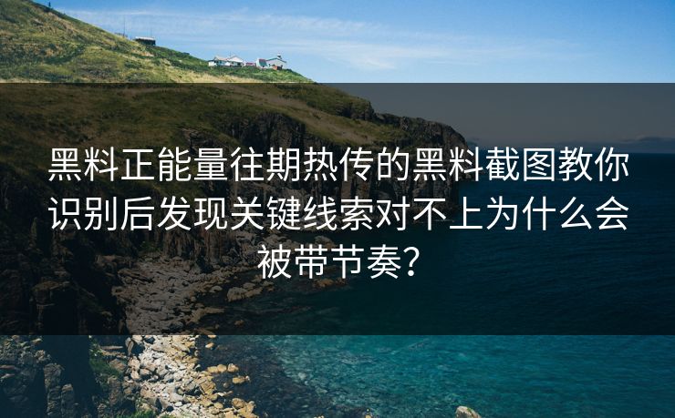 黑料正能量往期热传的黑料截图教你识别后发现关键线索对不上为什么会被带节奏？