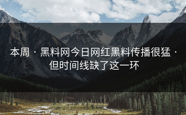 本周 · 黑料网今日网红黑料传播很猛 · 但时间线缺了这一环