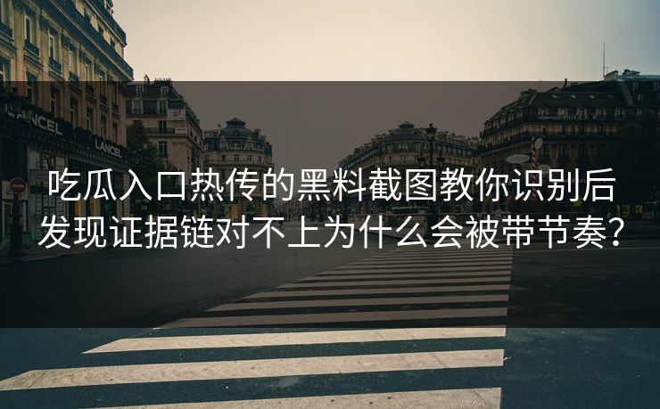 吃瓜入口热传的黑料截图教你识别后发现证据链对不上为什么会被带节奏？