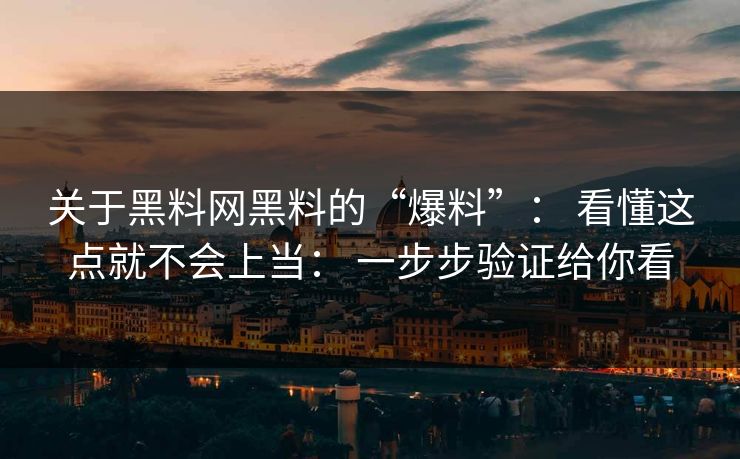 关于黑料网黑料的“爆料”： 看懂这点就不会上当： 一步步验证给你看