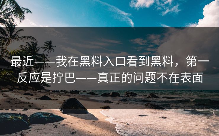 最近——我在黑料入口看到黑料，第一反应是拧巴——真正的问题不在表面