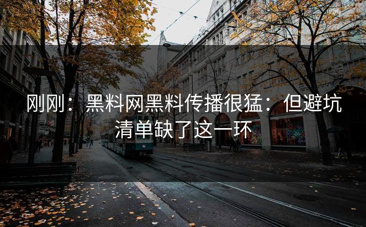 刚刚：黑料网黑料传播很猛：但避坑清单缺了这一环