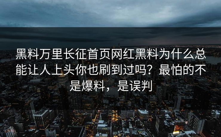 黑料万里长征首页网红黑料为什么总能让人上头你也刷到过吗？最怕的不是爆料，是误判