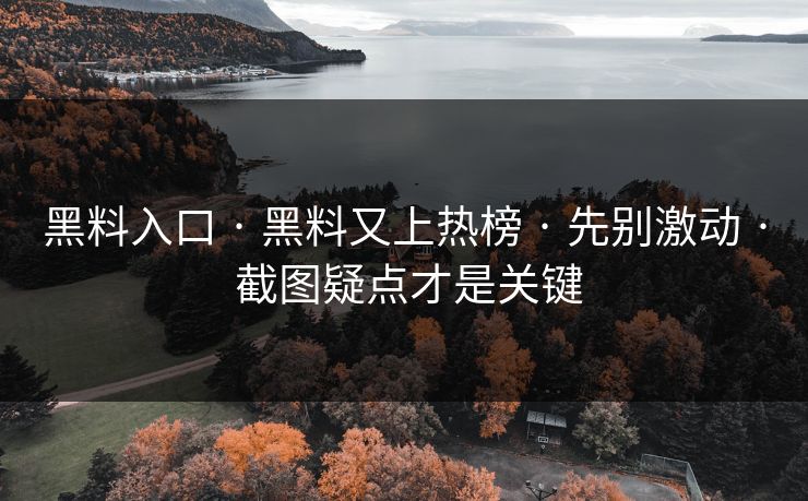 黑料入口 · 黑料又上热榜 · 先别激动 · 截图疑点才是关键