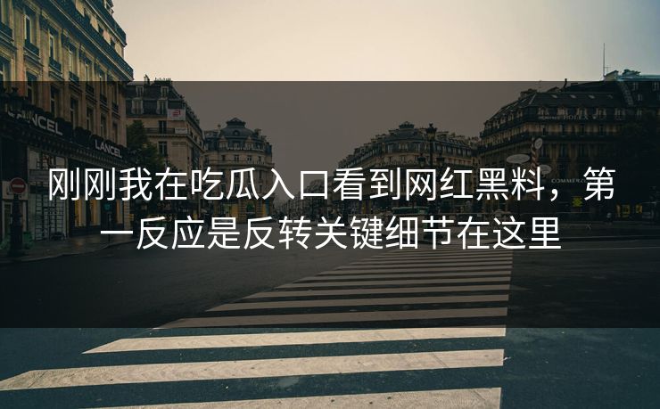 刚刚我在吃瓜入口看到网红黑料,第一反应是反转关键细节在这里 刚刚我在吃瓜入口看到网红黑料,第一反应是反转关键细节在这里