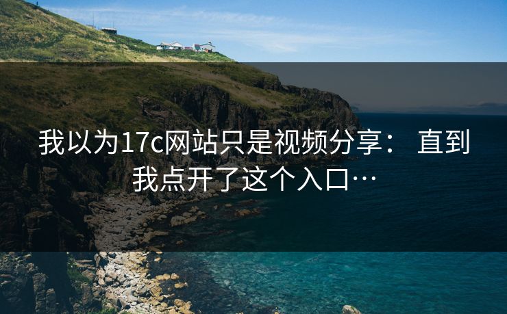 我以为17c网站只是视频分享： 直到我点开了这个入口…