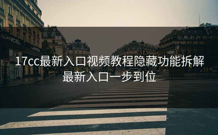 17cc最新入口视频教程隐藏功能拆解最新入口一步到位 17cc最新入口视频教程隐藏功能拆解最新入口一步到位