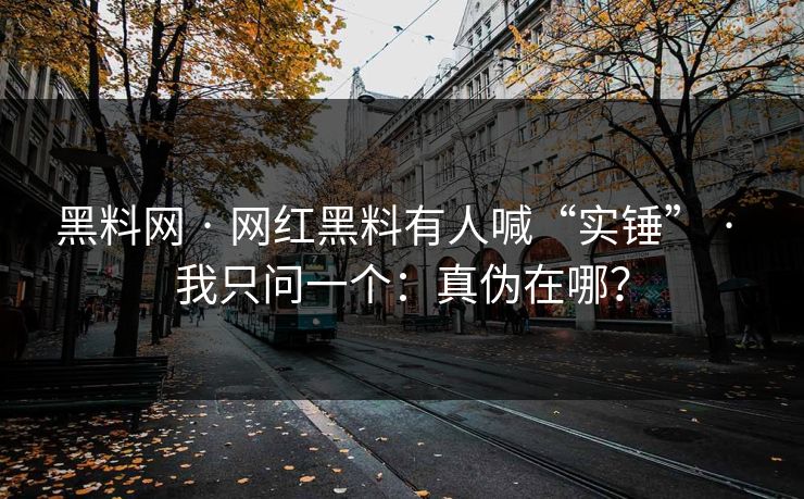 黑料网 · 网红黑料有人喊“实锤” · 我只问一个:真伪在哪? 黑料网 · 网红黑料有人喊“实锤” · 我只问一个:真伪在哪?