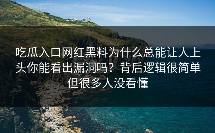 吃瓜入口网红黑料为什么总能让人上头你能看出漏洞吗?背后逻辑很简单但很多人没看懂 吃瓜入口网红黑料为什么总能让人上头你能看出漏洞吗?背后逻辑很简单但很多人没看懂